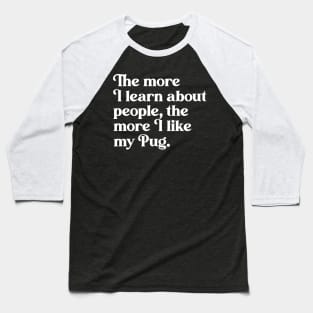 The More I Learn About People, the More I Like My Pug Baseball T-Shirt